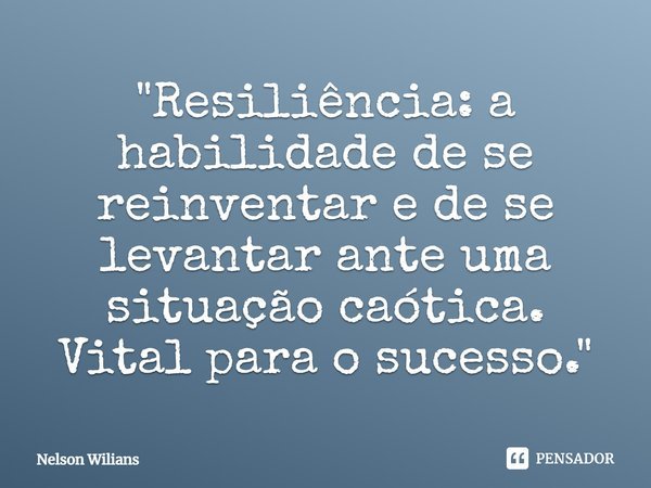 ⁠"Resiliência: a habilidade de se reinventar e de se levantar ante uma situação caótica. Vital para o sucesso."... Frase de Nelson Wilians.