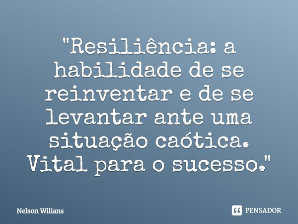 ⁠"Resiliência: a habilidade de se reinventar e de se levantar ante uma situação caótica. Vital para o sucesso."... Frase de Nelson Wilians.