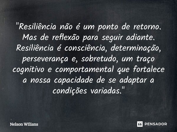 ⁠"Resiliência não é um ponto de retorno. Mas de reflexão para seguir adiante. Resiliência é consciência, determinação, perseverança e, sobretudo, um traço ... Frase de Nelson Wilians.