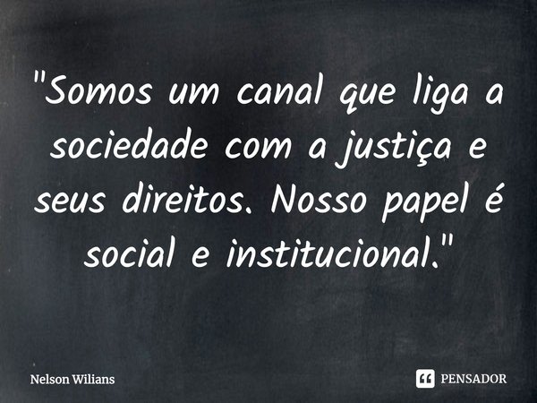⁠"Somos um canal que liga a sociedade com a justiça e seus direitos. Nosso papel é social e institucional."... Frase de Nelson Wilians.
