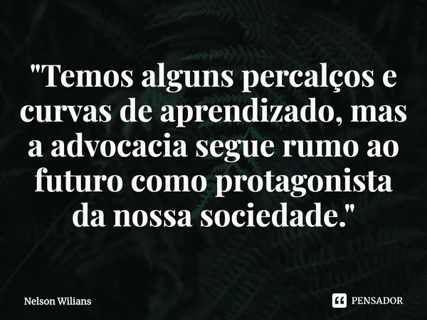 ⁠"Temos alguns percalços e curvas de aprendizado, mas a advocacia segue rumo ao futuro como protagonista da nossa sociedade."... Frase de Nelson Wilians.