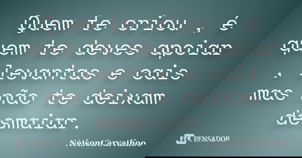 Quem te criou , é quem te deves apoiar , levantas e cais mas não te deixam desmaiar.... Frase de NelsonCarvalhoo.