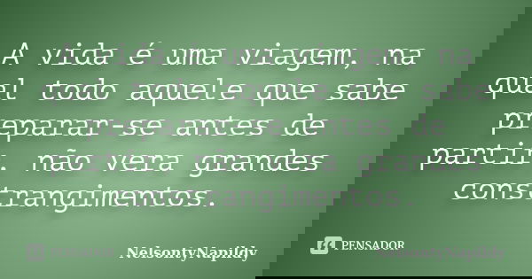 A vida é uma viagem, na qual todo aquele que sabe preparar-se antes de partir, não vera grandes constrangimentos.... Frase de NelsontyNapildy.