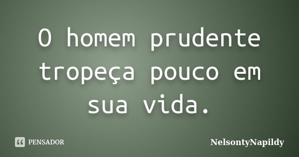 O homem prudente tropeça pouco em sua vida.... Frase de NelsontyNapildy.