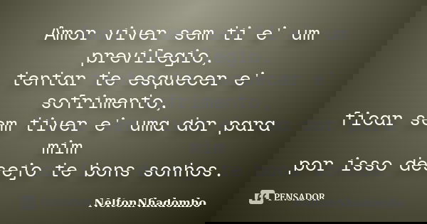 Amor viver sem ti e' um previlegio, tentar te esquecer e' sofrimento, ficar sem tiver e' uma dor para mim por isso desejo te bons sonhos.... Frase de NeltonNhadombo.