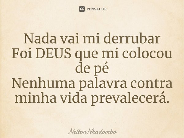 ⁠Nada vai mi derrubar
Foi DEUS que mi colocou de pé
Nenhuma palavra contra minha vida prevalecerá.... Frase de NeltonNhadombo.
