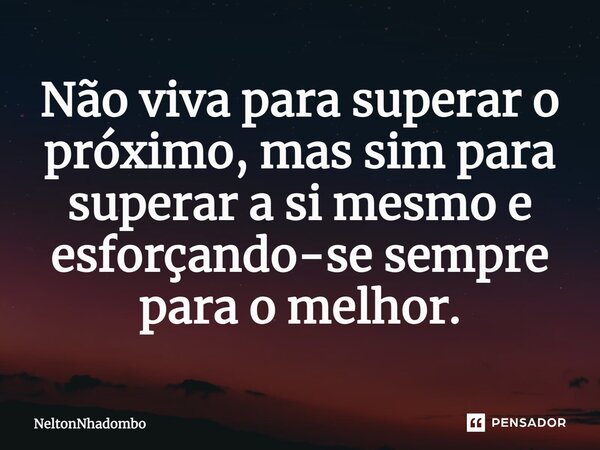 ⁠Não viva para superar o próximo, mas sim para superar a si mesmo e esforçando-se sempre para o melhor.... Frase de NeltonNhadombo.