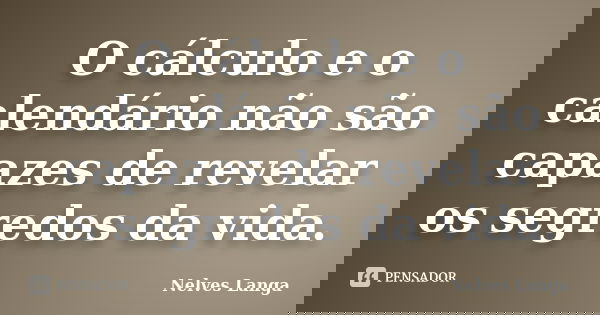 O cálculo e o calendário não são capazes de revelar os segredos da vida.... Frase de Nelves Langa.