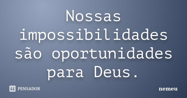 Nossas impossibilidades são oportunidades para Deus.... Frase de nemeu.