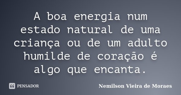 A boa energia num estado natural de uma criança ou de um adulto humilde de coração é algo que encanta.... Frase de Nemilson Vieira de Moraes.