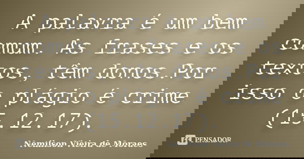 A palavra é um bem comum. As frases e os textos, têm donos.Por isso o plágio é crime (15.12.17).... Frase de nemilson Vieira de Moraes.