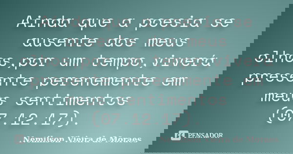 Ainda que a poesia se ausente dos meus olhos,por um tempo,viverá presente perenemente em meus sentimentos (07.12.17).... Frase de nemilson Vieira de Moraes.