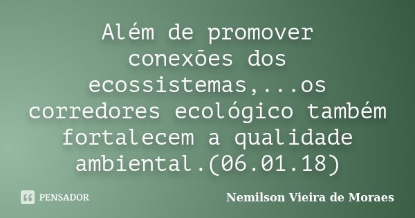 Além de promover conexões dos ecossistemas,...os corredores ecológico também fortalecem a qualidade ambiental.(06.01.18)... Frase de nemilson Vieira de Moraes.
