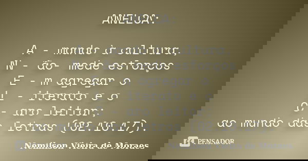 ANELCA: A - mando à cultura, N - ão- mede esforços E - m agregar o L - iterato e o C - aro leitor; ao mundo das letras (02.10.17).... Frase de Nemilson Vieira de Moraes.