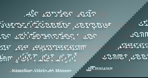 As artes são diversificadas porque somos diferentes; as pessoas se expressam como podem (07.12.17).... Frase de nemilson Vieira de Moraes.