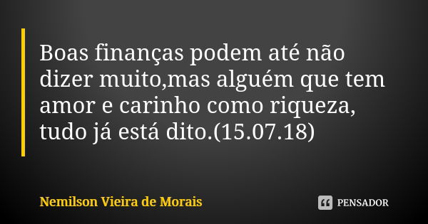 Boas finanças podem até não dizer muito,mas alguém que tem amor e carinho como riqueza, tudo já está dito.(15.07.18)... Frase de Nemilson Vieira de Morais.