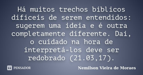 Há muitos trechos bíblicos difíceis de serem entendidos: sugerem uma ideia e é outra completamente diferente. Daí, o cuidado na hora de interpretá-los deve ser ... Frase de Nemilson Vieira de Moraes.