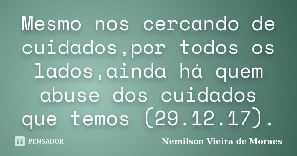 Mesmo nos cercando de cuidados,por todos os lados,ainda há quem abuse dos cuidados que temos (29.12.17).... Frase de nemilson Vieira de Moraes.