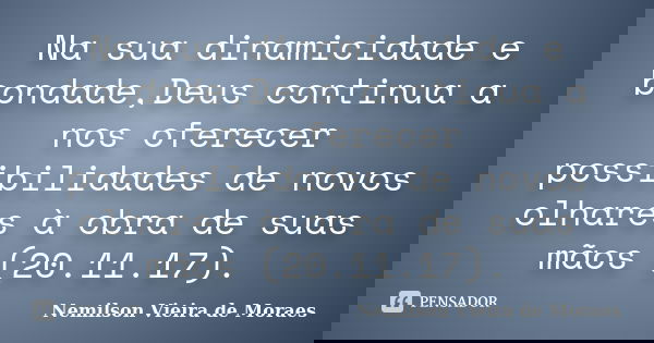 Na sua dinamicidade e bondade,Deus continua a nos oferecer possibilidades de novos olhares à obra de suas mãos (20.11.17).... Frase de nemilson Vieira de Moraes.