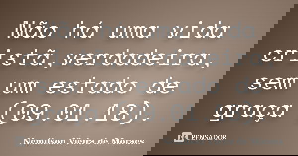 Não há uma vida cristã,verdadeira, sem um estado de graça (09.01.18).... Frase de nemilson Vieira de Moraes.