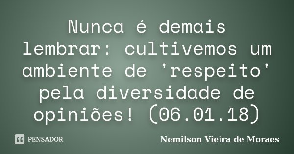 Nunca é demais lembrar: cultivemos um ambiente de 'respeito' pela diversidade de opiniões! (06.01.18)... Frase de nemilson Vieira de Moraes.