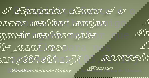 O Espírito Santo é o nosso melhor amigo. Ninguém melhor que Ele para nos aconselhar.(03.01.17)... Frase de nemilson Vieira de Moraes.