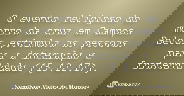 O evento religioso do morro da cruz em Campos Belos,estimula as pessoas para a interação e fraternidade (15.12.17).... Frase de nemilson Vieira de Moraes.