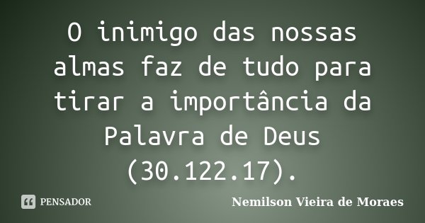 O inimigo das nossas almas faz de tudo para tirar a importância da Palavra de Deus (30.122.17).... Frase de nemilson Vieira de Moraes.