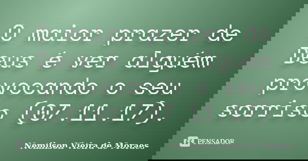 O maior prazer de Deus é ver alguém provocando o seu sorriso (07.11.17).... Frase de nemilson Vieira de Moraes.