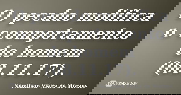 O pecado modifica o comportamento do homem (08.11.17).... Frase de nemilson Vieira de Moraes.