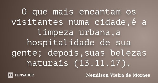 O que mais encantam os visitantes numa cidade,é a limpeza urbana,a hospitalidade de sua gente; depois,suas belezas naturais (13.11.17).... Frase de nemilson Vieira de Moraes.