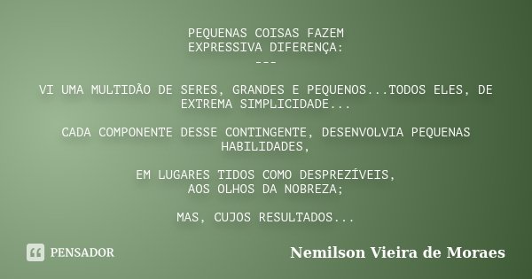 PEQUENAS COISAS FAZEM EXPRESSIVA DIFERENÇA: --- VI UMA MULTIDÃO DE SERES, GRANDES E PEQUENOS...TODOS ELES, DE EXTREMA SIMPLICIDADE... CADA COMPONENTE DESSE CONT... Frase de Nemilson Vieira de Moraes.