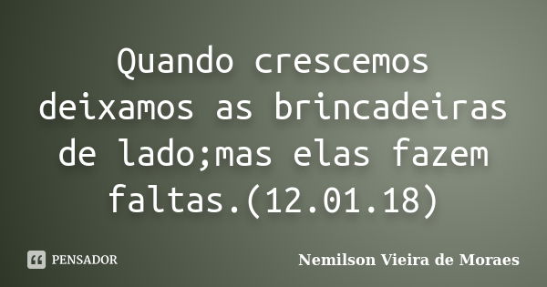 Quando crescemos deixamos as brincadeiras de lado;mas elas fazem faltas.(12.01.18)... Frase de nemilson Vieira de Moraes.