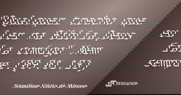 "Qualquer trecho que eu ler na Bíblia,Deus fala comigo".Nem sempre.(09.01.18)... Frase de nemilson Vieira de Moraes.