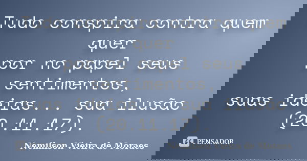 Tudo conspira contra quem quer por no papel seus sentimentos, suas ideias... sua ilusão (20.11.17).... Frase de nemilson Vieira de Moraes.