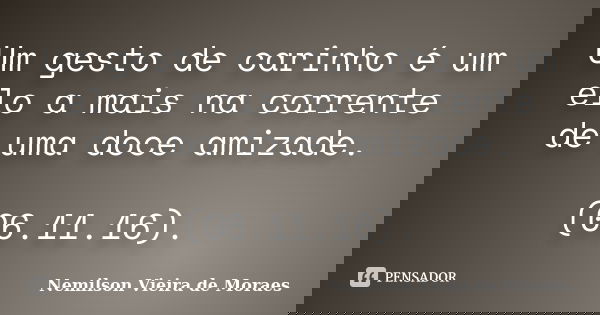 Um gesto de carinho é um elo a mais na corrente de uma doce amizade. (06.11.16).... Frase de Nemilson Vieira de Moraes.