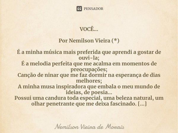 ⁠VOCÊ… Por Nemilson Vieira (*) É a minha música mais preferida que aprendi a gostar de ouvi-la;
É a melodia perfeita que me acalma em momentos de preocupações;
... Frase de Nemilson Vieira de Morais.