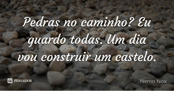 Pedras no caminho? Eu guardo todas. Um dia vou construir um castelo.... Frase de Nemo Nox.