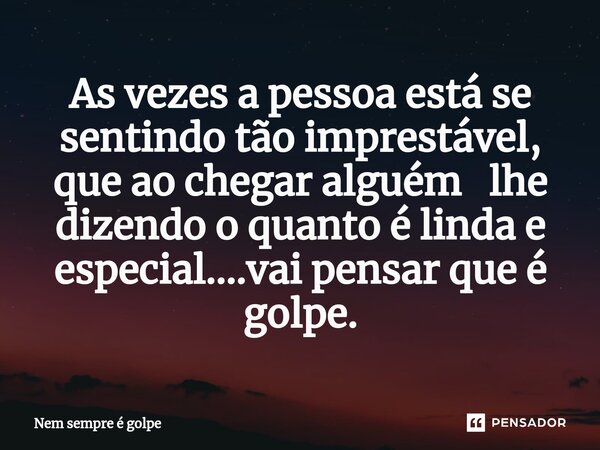 ⁠As vezes a pessoa está se sentindo tão imprestável, que ao chegar alguém lhe dizendo o quanto é linda e especial....vai pensar que é golpe.... Frase de Nem sempre é golpe.