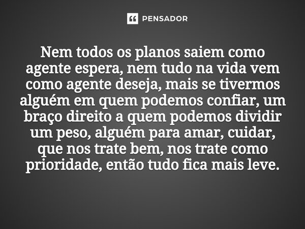 ⁠Nem todos os planos saiem como agente espera, nem tudo na vida vem como agente deseja, mais se tivermos alguém em quem podemos confiar, um braço direito a quem