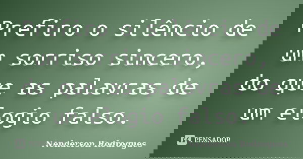 Prefiro o silêncio de um sorriso sincero, do que as palavras de um elogio falso.... Frase de Nenderson Rodrogues.