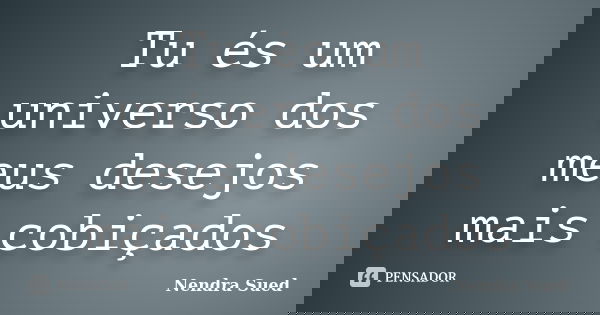 Tu és um universo dos meus desejos mais cobiçados... Frase de Nendra Sued.