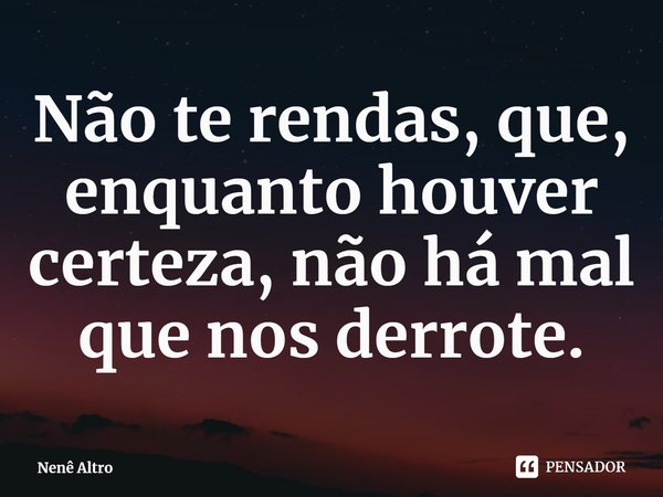 ⁠Não te rendas, que, enquanto houver certeza, não há mal que nos derrote.... Frase de Nenê Altro.