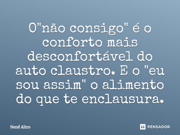 ⁠O "não consigo" é o conforto mais desconfortável do auto claustro. E o "eu sou assim" o alimento do que te enclausura.... Frase de Nenê Altro.