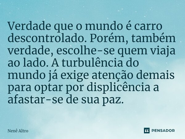 ⁠Verdade que o mundo é carro descontrolado. Porém, também verdade, escolhe-se quem viaja ao lado. A turbulência do mundo já exige atenção demais para optar por ... Frase de Nenê Altro.