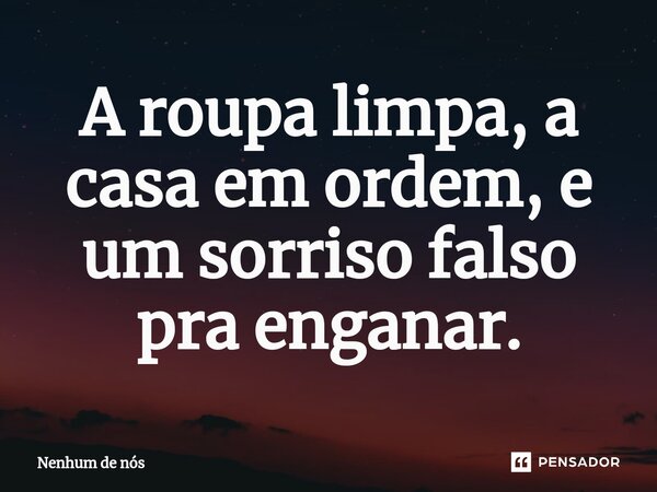 ⁠A roupa limpa, a casa em ordem, e um sorriso falso pra enganar.... Frase de Nenhum de Nós.