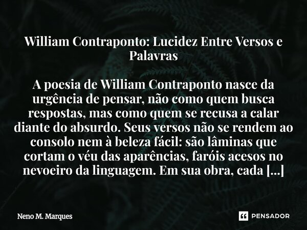 William Contraponto: Lucidez Entre Versos e Palavras A poesia de William Contraponto nasce da urgência de pensar, não como quem busca respostas, mas como quem s... Frase de Neno M. Marques.