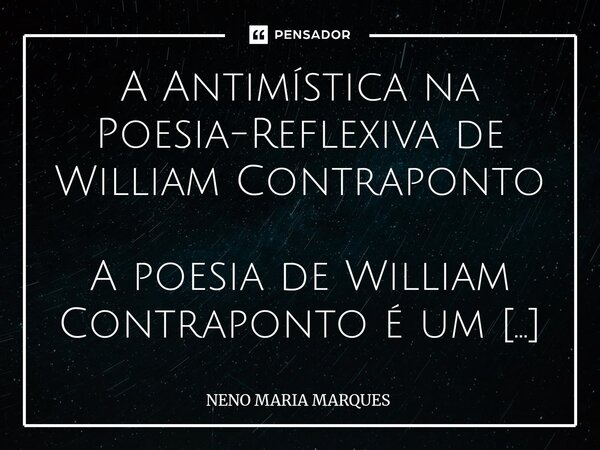 A Antimística na Poesia-Reflexiva de William Contraponto A poesia de William Contraponto é um território onde o sagrado não entra. Não por intolerância, mas po... Frase de NENO MARIA MARQUES.