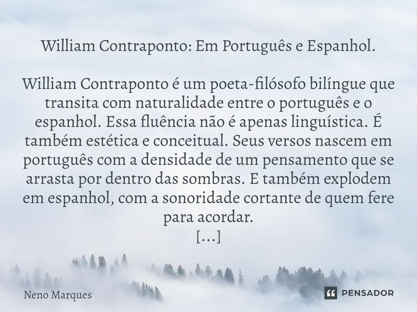 William Contraponto: Em Português e Espanhol. William Contraponto é um poeta-filósofo bilíngue que transita com naturalidade entre o português e o espanhol. Es... Frase de Neno Marques.