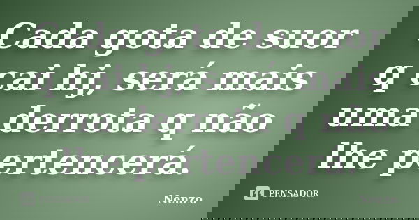 Cada gota de suor q cai hj, será mais uma derrota q não lhe pertencerá.... Frase de Nenzo.